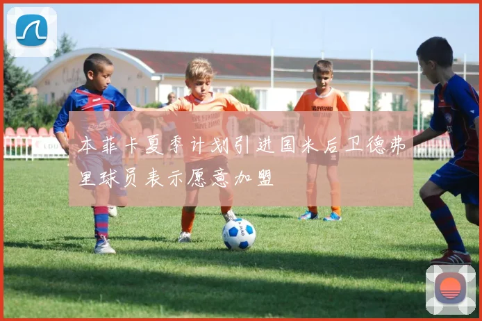 本菲卡夏季计划引进国米后卫德弗里球员表示愿意加盟