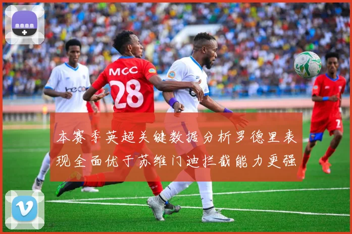 本赛季英超关键数据分析罗德里表现全面优于苏维门迪拦截能力更强