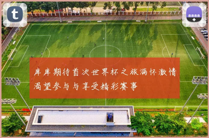 库库期待首次世界杯之旅满怀激情渴望参与与享受精彩赛事