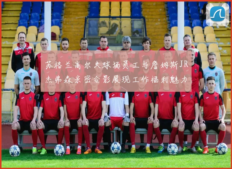 苏格兰高尔夫球场员工与詹姆斯JR杰弗森亲密合影展现工作福利魅力