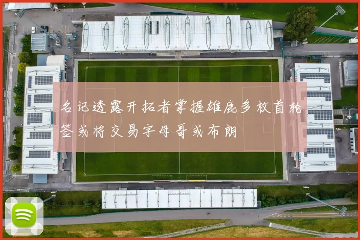 名记透露开拓者掌握雄鹿多枚首轮签或将交易字母哥或布朗