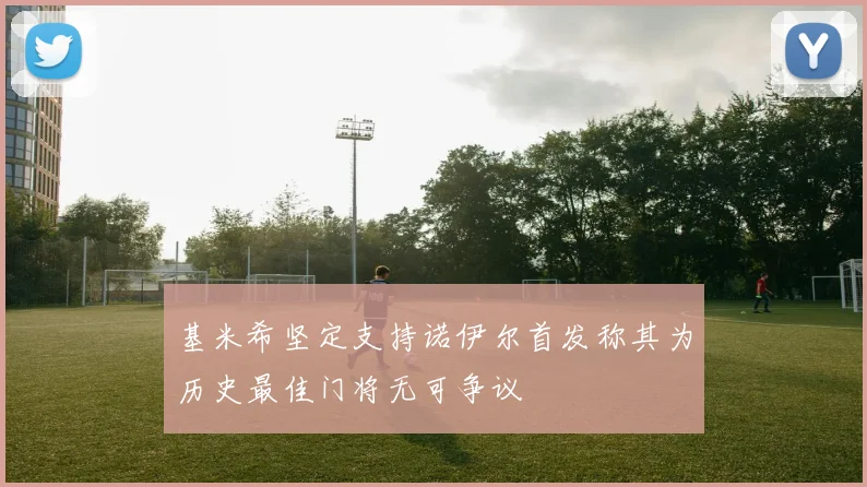 基米希坚定支持诺伊尔首发称其为历史最佳门将无可争议