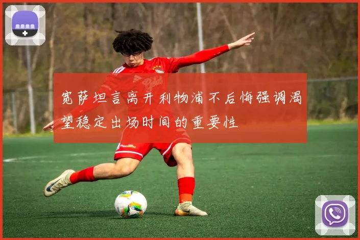 宽萨坦言离开利物浦不后悔强调渴望稳定出场时间的重要性
