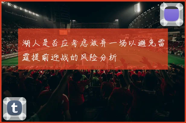 湖人是否应考虑放弃一场以避免雷霆提前迎战的风险分析