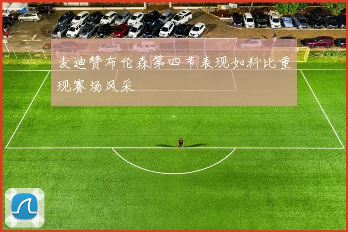 麦迪赞布伦森第四节表现如科比重现赛场风采